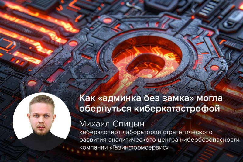 Эксперт Михаил Спицын: как «админка без замка» могла обернуться киберкатастрофой