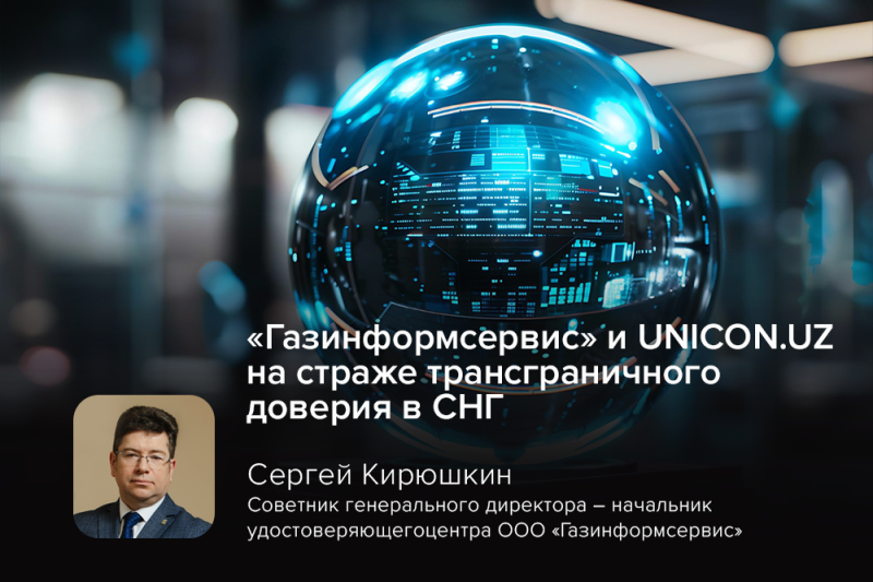 «Газинформсервис» и UNICON.UZ на страже трансграничного доверия в СНГ