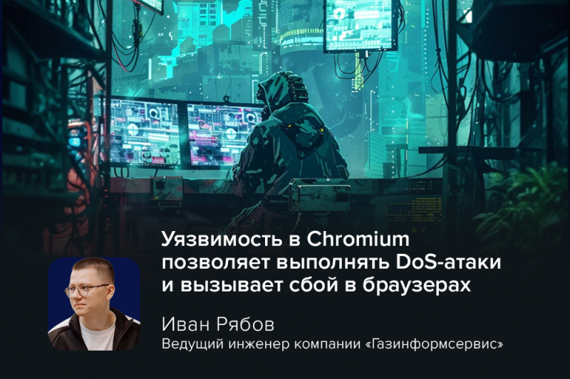 Эксперт Рябов: уязвимость в Chromium позволяет выполнять DoS-атаки и вызывает сбой в браузерах