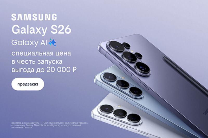 Билайн открыл предзаказ на линейку Samsung Galaxy S26 по спецценам и выгодой до 20 000 рублей